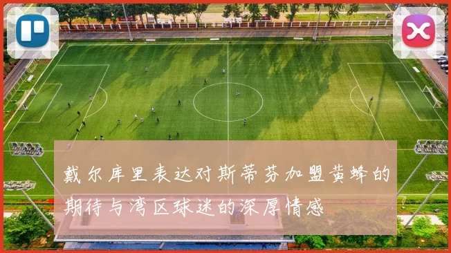 戴尔库里表达对斯蒂芬加盟黄蜂的期待与湾区球迷的深厚情感