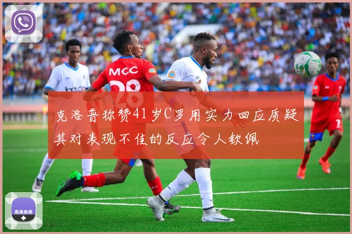 克洛普称赞41岁C罗用实力回应质疑其对表现不佳的反应令人钦佩