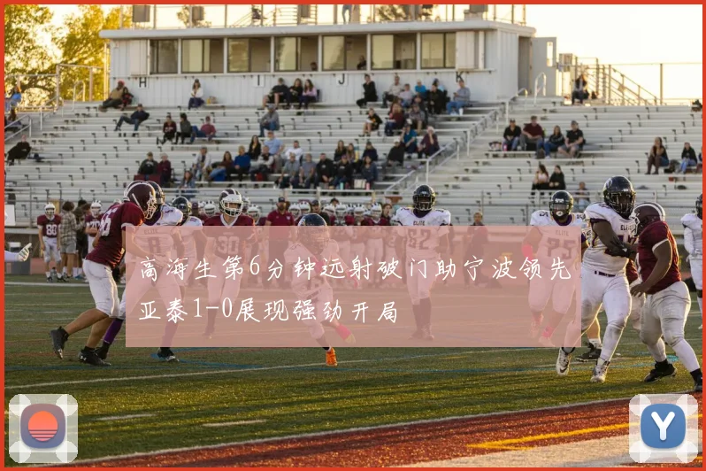 高海生第6分钟远射破门助宁波领先亚泰1-0展现强劲开局