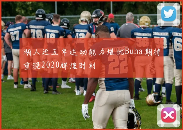 湖人近五年运动能力堪忧Buha期待重现2020辉煌时刻