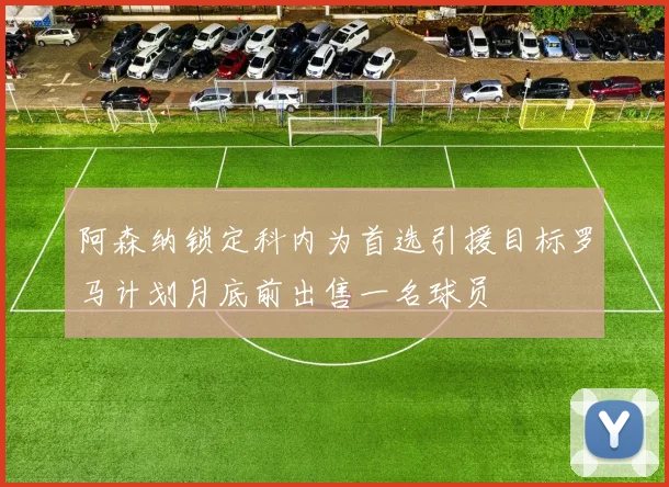 阿森纳锁定科内为首选引援目标罗马计划月底前出售一名球员