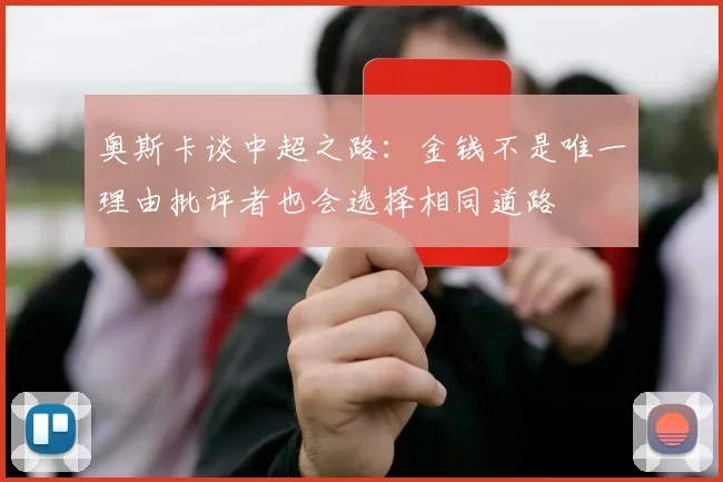 奥斯卡谈中超之路：金钱不是唯一理由批评者也会选择相同道路