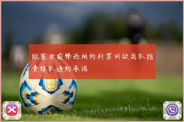 欧塞尔前锋西纳约科罢训欲离队指责球队违约承诺