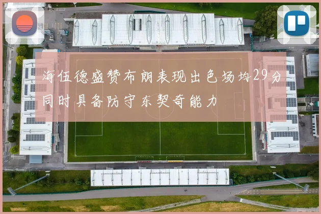 海伍德盛赞布朗表现出色场均29分同时具备防守东契奇能力