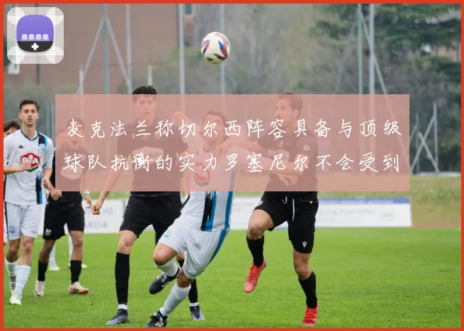 麦克法兰称切尔西阵容具备与顶级球队抗衡的实力罗塞尼尔不会受到压力影响