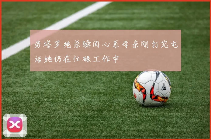劳塔罗绝杀瞬间心系母亲刚打完电话她仍在忙碌工作中