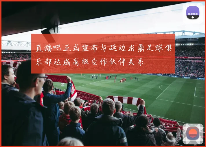直播吧正式宣布与延边龙鼎足球俱乐部达成高级合作伙伴关系